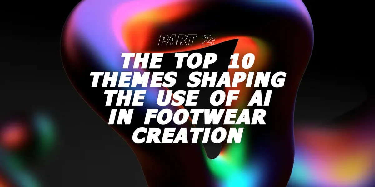 Part 2: The Top 10 Themes Shaping the Use of AI in Footwear Creation