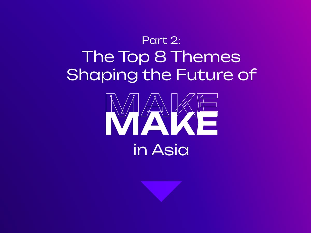 Part 2: The Top 8 Themes Shaping the Future of MAKE in Asia Post feature image