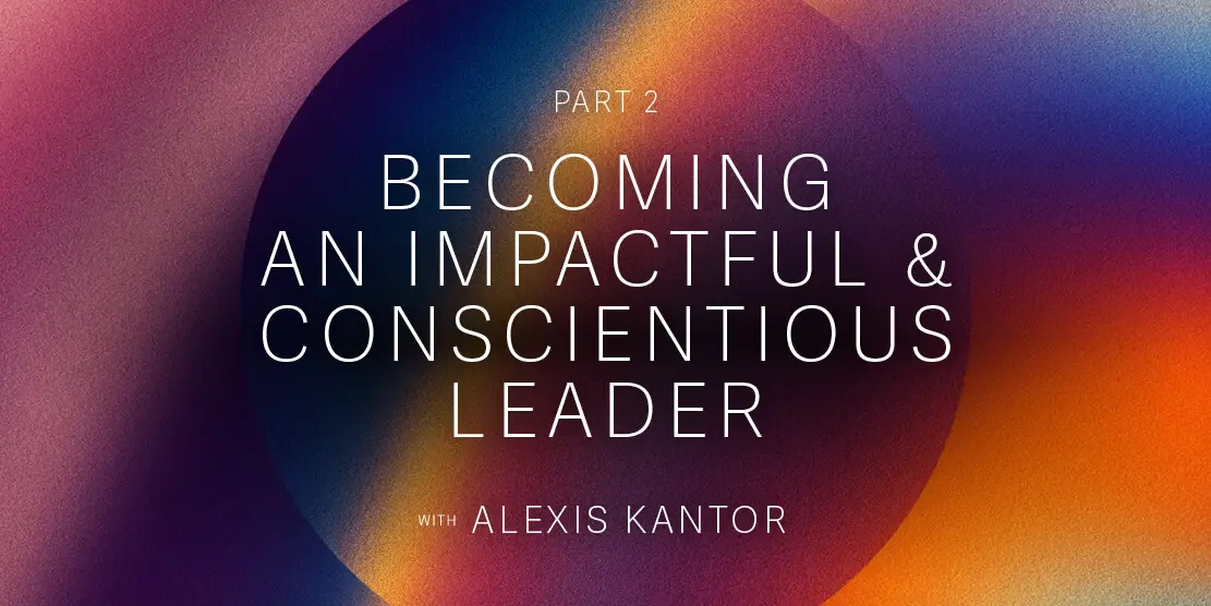 Part 2 - Becoming an Impactful & Conscientious Leader with Alexis Kantor Post feature image