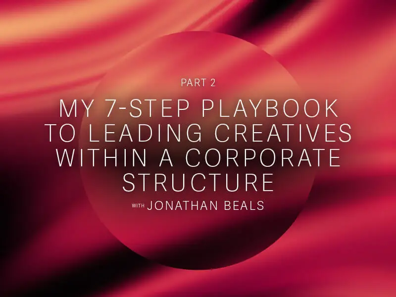 Part 2: My 7-Step Playbook to Leading Creatives within a Corporate Structure Post feature image